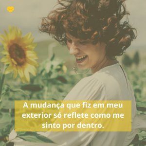 'A mudança que fiz em meu exterior reflete como me sinto por dentro' - Mensagem de foto