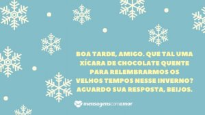 'Boa tarde, amigo. Que tal uma xícara de chocolate quente para relembrarmos os velhos tempos nesse inverno? Aguardo sua resposta, beijos.' - Mensagem de frio para WhatsApp