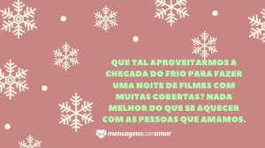 'Que tal aproveitarmos a chegada do frio para fazer uma noite de filmes com muitas cobertas? Nada melhor do que se aquecer com as pessoas que amamos.' - Mensagem de frio para WhatsApp
