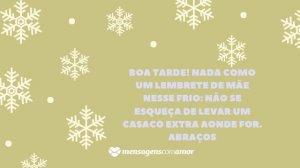 'Boa tarde! Nada como um lembrete de mãe nesse frio: não se esqueça de levar um casaco extra aonde for. Abraços.' - Mensagem de frio para WhatsApp