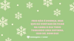 'Frio não é doença, mas que dá vontade de ficar na cama o dia todo tomando uma sopinha, isso dá. Bom dia!' - Mensagem de frio para WhatsApp
