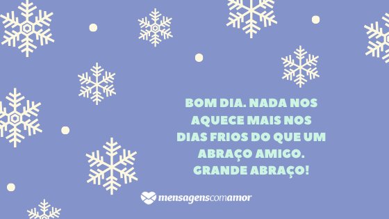 'Bom dia. Nada nos aquece mais nos dias frios do que um abraço amigo. Grande abraço!' - Mensagem de frio para WhatsApp