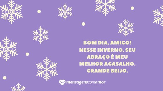 'Bom dia, amigo! Nesse inverno, seu abraço é meu melhor agasalho. Grande beijo.' - Mensagem de frio para WhatsApp