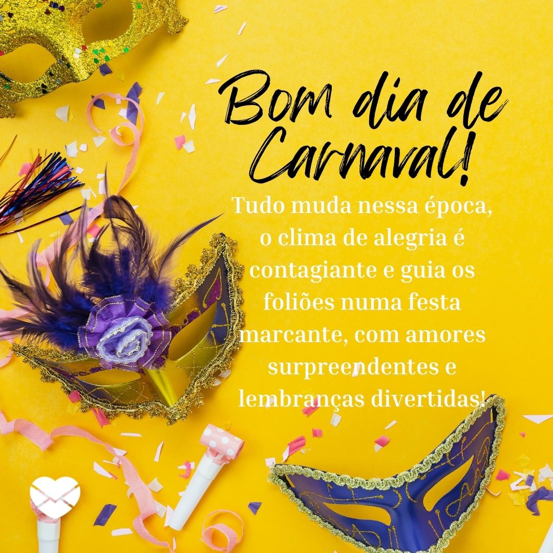 'Bom dia de Carnaval! Tudo muda nessa época, o clima de alegria é contagiante e guia os foliões numa festa marcante, com amores surpreendentes e lembranças divertidas!' - Bom dia de Carnaval