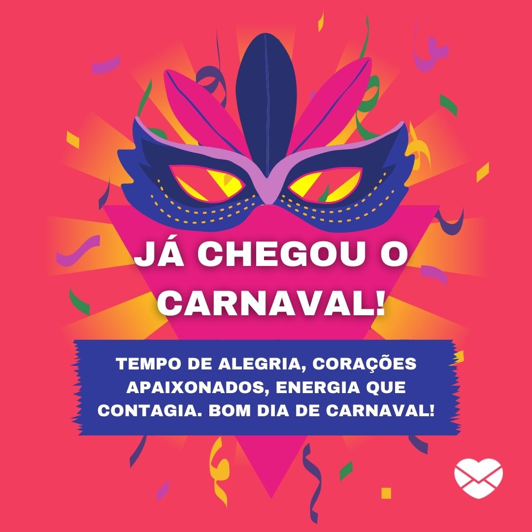 'Já chegou o Carnaval! Tempo de alegria, corações apaixonados, energia que contagia. Bom dia de Carnaval!' - Bom dia de Carnaval