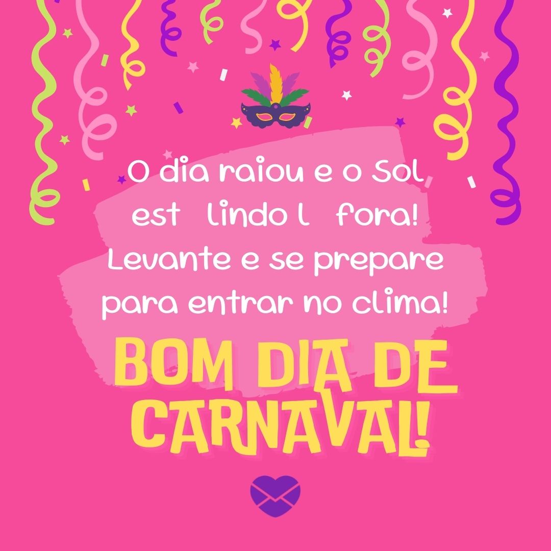 'O dia raiou e o Sol está lindo lá fora! Levante e se prepare para entrar no clima! Bom dia de Carnaval!' - Bom dia de Carnaval