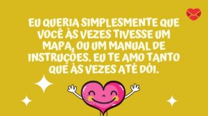'Eu queria simplesmente que você às vezes tivesse um mapa, ou um manual de instruções. Eu te amo tanto que às vezes até dói.' - Frases Tumblr românticas