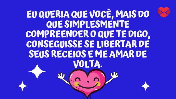 'Eu queria que você, mais do que simplesmente compreender o que te digo, conseguisse se libertar de seus receios e me amar de volta.' - Frases Tumblr românticas