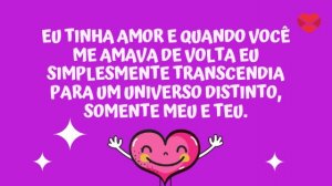 'Eu tinha amor e quando você me amava de volta eu simplesmente transcendia para um universo distinto, somente meu e teu.' - Frases Tumblr românticas