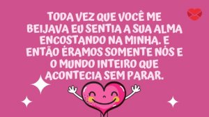 'Toda vez que você me beijava eu sentia a sua alma encostando na minha. E então éramos somente nós e o mundo inteiro que acontecia sem parar.' - Frases Tumblr românticas