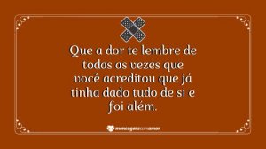 'Que a dor te lembre de todas as vezes que você acreditou que já tinha dado tudo de si e foi além.' - mensagem de dor
