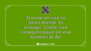 'Já existe um você no futuro dizendo 'eu consegui'. Confie, você conseguirá passar por esse momento de dor.' - mensagem de dor