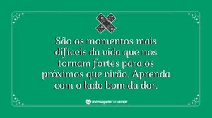 'São os momentos mais difíceis da vida que nos tornam fortes para os próximos que virão. Aprenda com o lado bom da dor.' - mensagem de dor