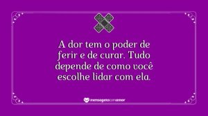 'A dor tem o poder de ferir e de curar. Tudo depende de como você escolhe lidar com ela.' - mensagem de dor