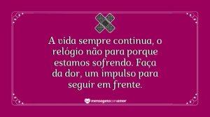 'A vida sempre continua, o relógio não para porque estamos sofrendo. Faça da dor, um impulso para seguir em frente.' - mensagem de dor