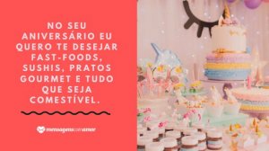 'No seu aniversário eu quero te desejar fast-foods, sushis, pratos gourmet e tudo que seja comestível.' - Mensagem de aniversário com foto