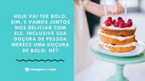 'Hoje vai ter bolo, sim, e vamos juntos nos deliciar com ele. Inclusive sua doçura de pessoa merece uma doçura de bolo, né?' - Mensagem de aniversário com foto