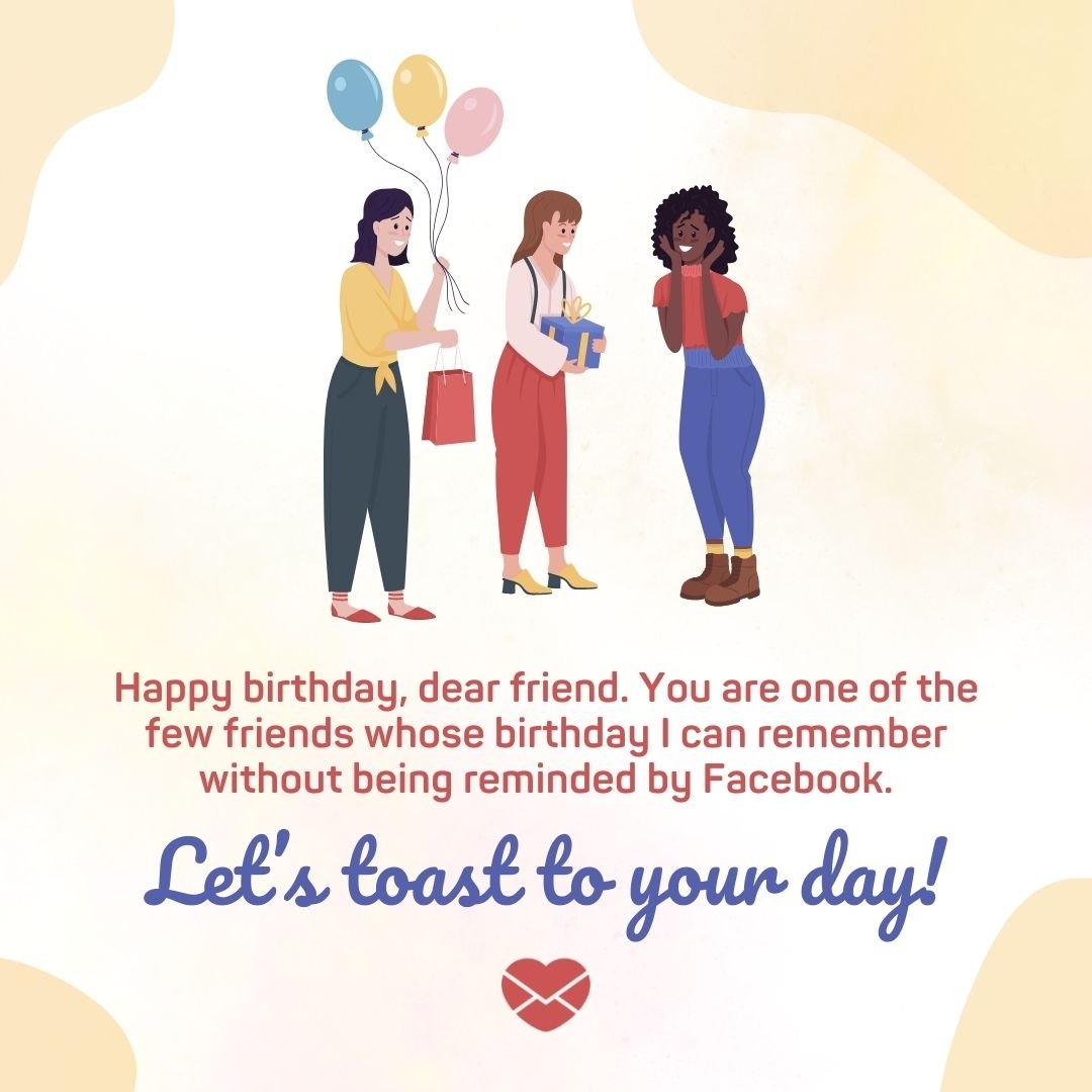 'Happy birthday, dear friend. You are one of the few friends whose birthday I can remember without being reminded by Facebook. Let’s toast to your day! '-Mensagem de aniversário em inglês