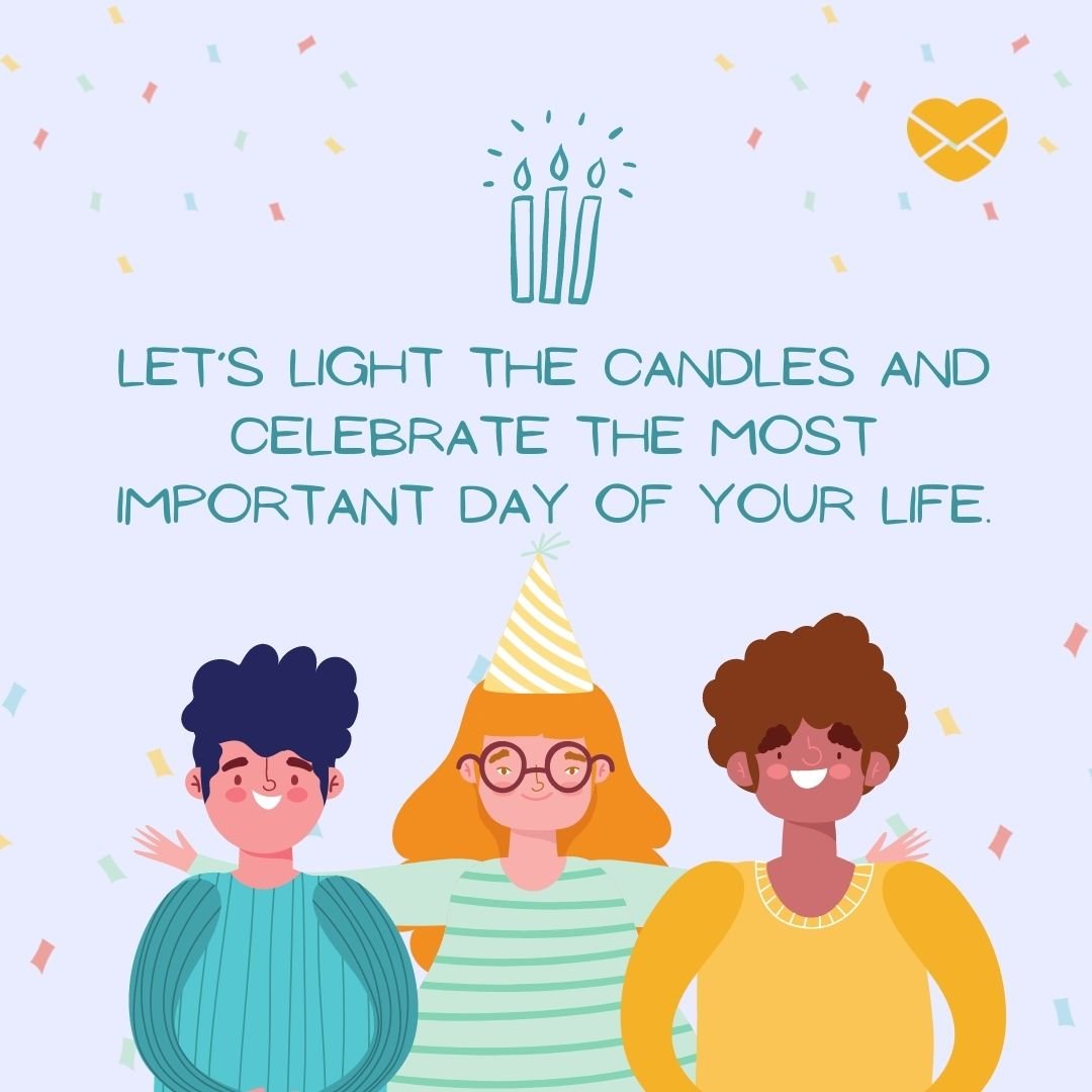 'Let’s light the candles and celebrate the most important day of your life. '-Mensagem de aniversário em inglês