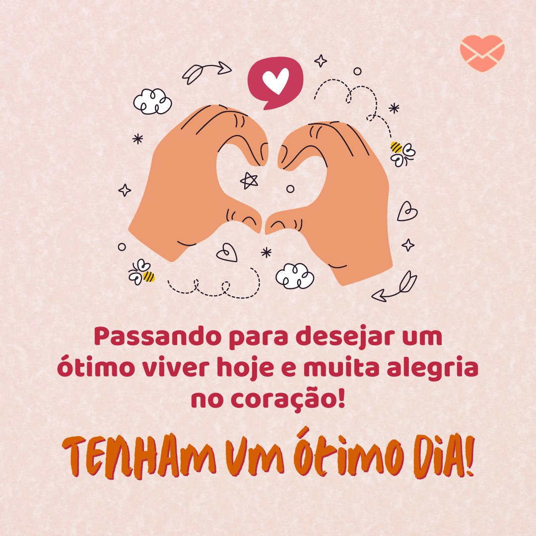 'Passando para desejar um ótimo viver hoje e muita alegria no coração! Tenham um ótimo dia! ' - Mensagens de bom dia com alegria