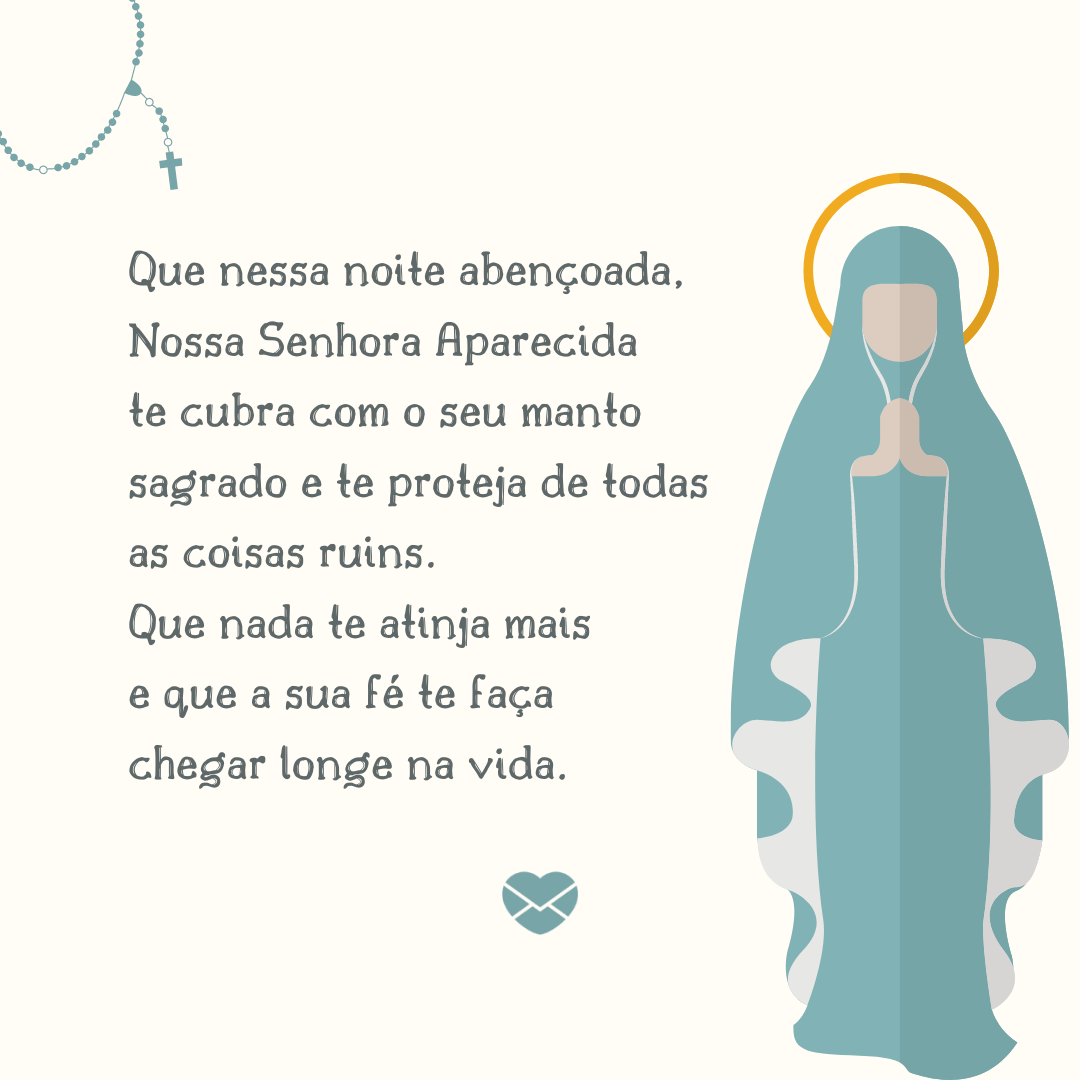 “Que nessa noite abençoada, Nossa Senhora Aparecida te cubra com o seu manto sagrado e te proteja de todas as coisas ruins. Que nada te atinja mais e que a sua fé te faça chegar longe na vida. '   - Mensagem de boa noite católica