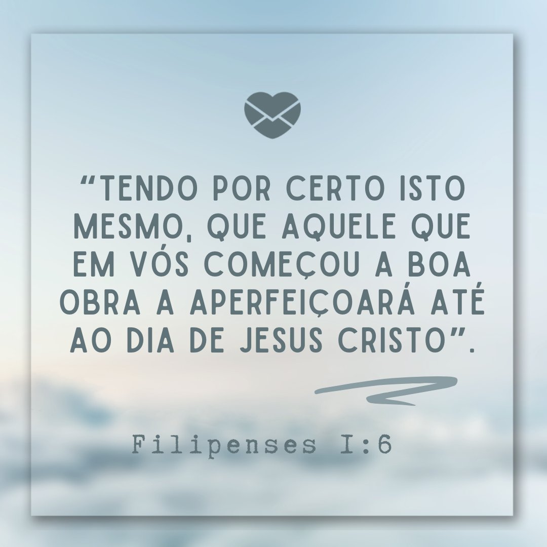 '“Tendo por certo isto mesmo, que aquele que em vós começou a boa obra a aperfeiçoará até ao dia de Jesus Cristo”. Filipenses 1:6 ' - Mensagem de bom dia bíblica