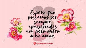 'Espero que possamos ser sempre apaixonados um pelo outro meu amor.' - Frases de amor para namorados apaixonados