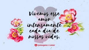 'Vivemos esse amor intensamente cada dia de nossas vidas.' - Frases de amor para namorados apaixonados
