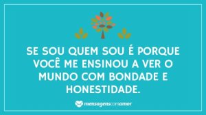 'Se sou quem sou é porque você me ensinou a ver o mundo com bondade e honestidade.' - Desculpa Mãe