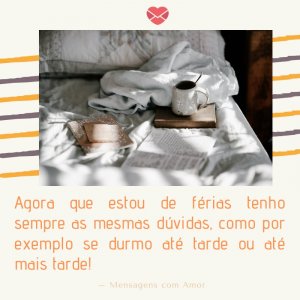 Agora que estou de férias tenho sempre as mesmas dúvidas, como por exemplo se durmo até tarde ou até mais tarde-Mensagens com Amor