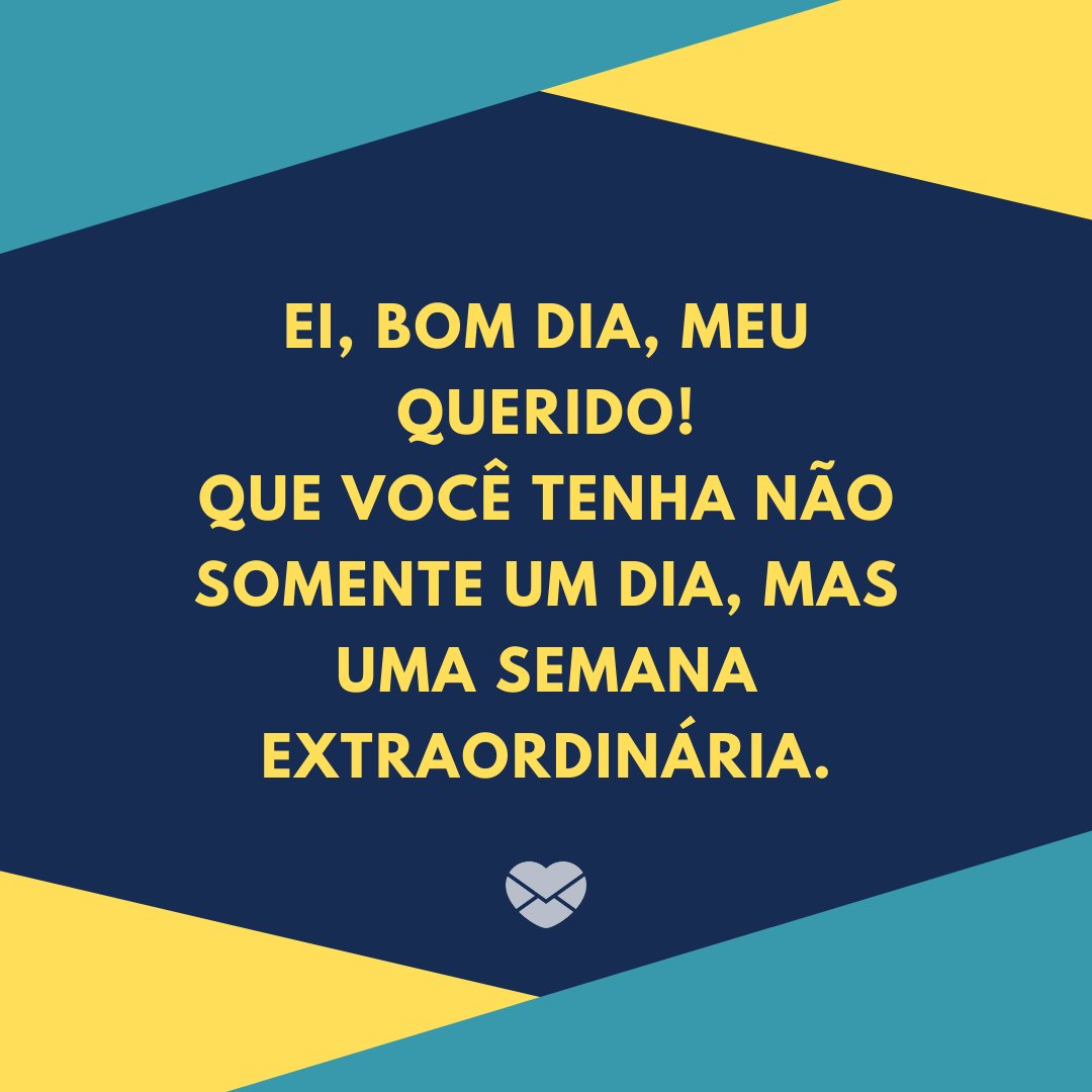 'Ei, bom dia, meu querido! Que você tenha não somente um dia, mas uma semana extraordinária.' - Mensagem de bom dia cristão