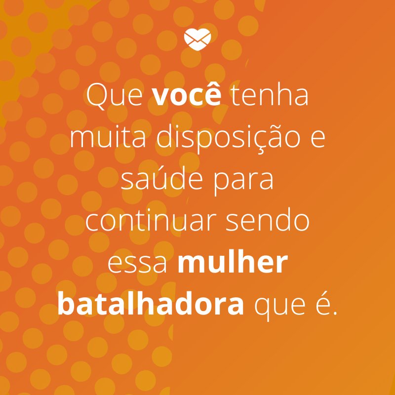Mensagens com amor 'Que você tenha muita disposição e saúde para continuar sendo essa mulher batalhadora que é.'-Mensagens de aniversário para a sogra