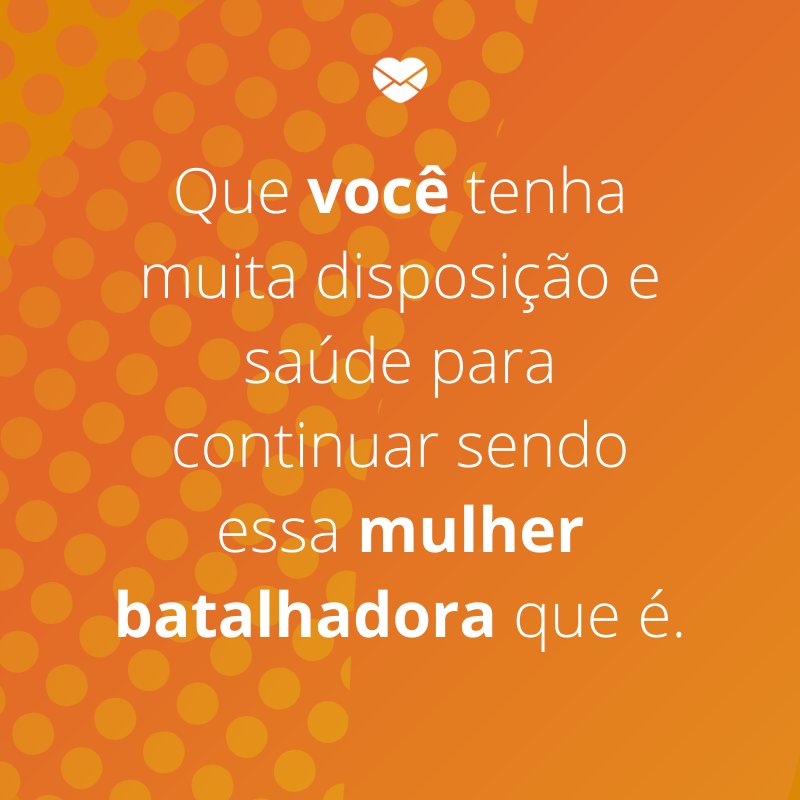 'Que você tenha muita disposição e saúde para continuar sendo essa mulher batalhadora que é.'-Mensagens de aniversário para a sogra