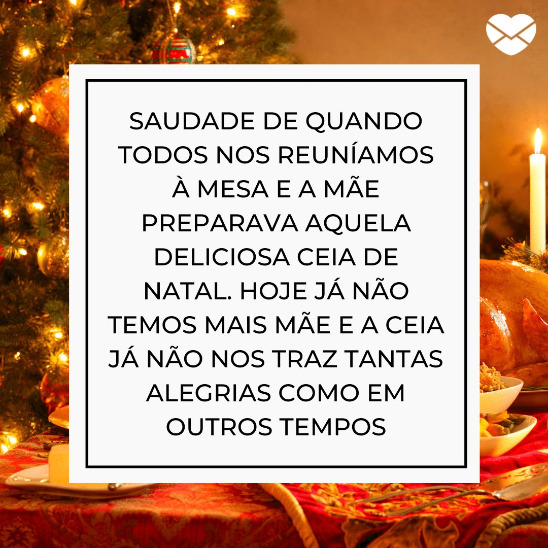 Saudade de quando todos nos reuníamos à mesa e a mãe preparava aquela deliciosa ceia de Natal.-Mensagens com amor.