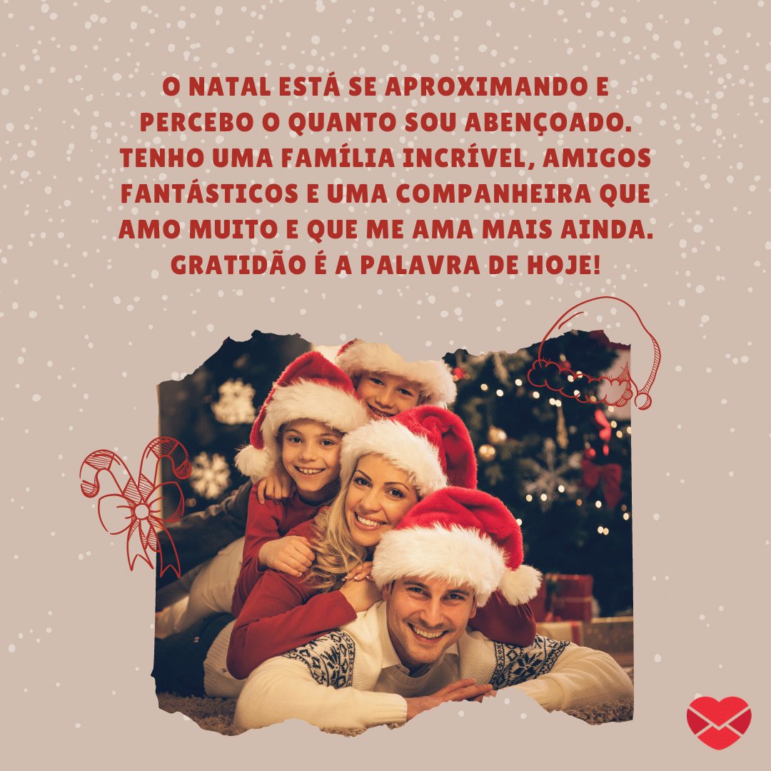 'O Natal está se aproximando e percebo o quanto sou abençoado. Tenho uma família incrível, amigos fantásticos e uma companheira que amo muito e que me ama mais ainda. Gratidão é a palavra de hoje!' -  Reflexões de natal