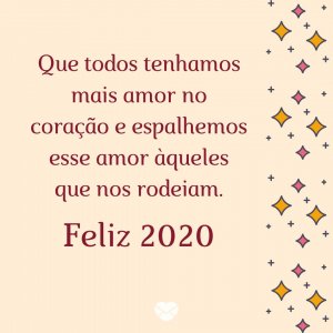 ' Que todos tenhamos mais amor no coração e espalhemos esse amor àqueles que nos rodeiam. Feliz 2020' - Mensagens de ano novo 2020