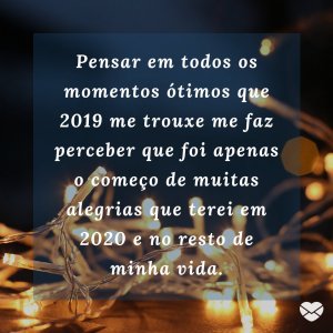 'Pensar em todos os momentos ótimos que 2019 me trouxe me faz perceber que foi apenas o começo de muitas alegrias que terei em 2020 e no resto de minha vida.' - Mensagens de ano novo 2020