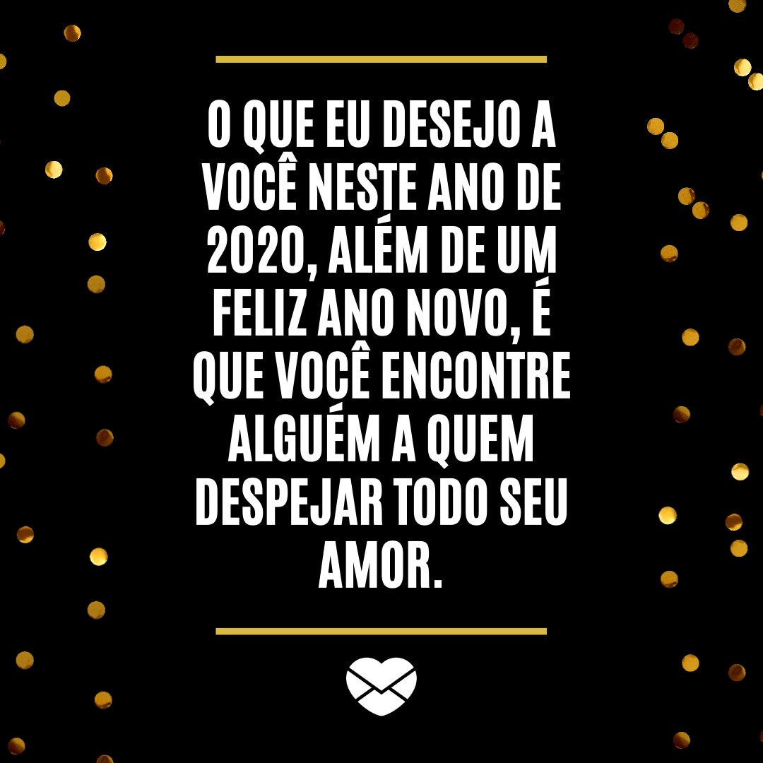 'O que eu desejo a você neste ano de 2020, além de um feliz ano novo, é que você encontre alguém a quem despejar todo seu amor.' - Mensagens de ano novo 2020