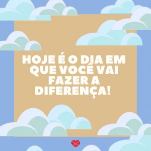 'Hoje é o dia em que você vai fazer a diferença!' - Imagens de bom dia quarta-feira