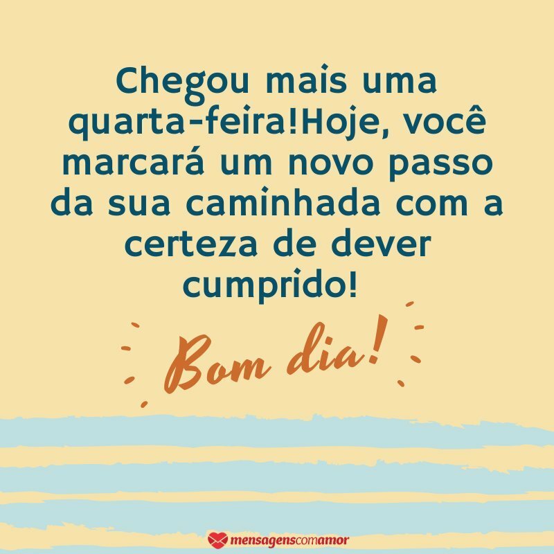 'Hoje, você marcará um novo passo da sua caminhada com a certeza de dever cumprido!' - Imagens de bom dia quarta-feira