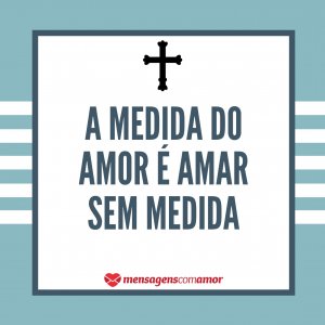 “A medida do amor é amar sem medida” - Mensagem de Santo Agostinho