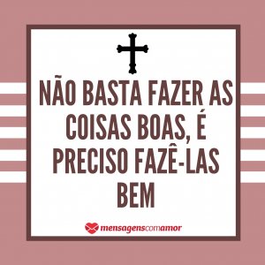 “Não basta fazer as coisas boas, é preciso fazê-las bem” - Mensagem de Santo Agostinho