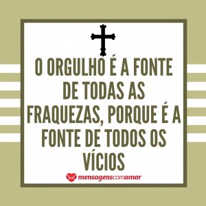 “O orgulho é a fonte de todas as fraquezas, porque é a fonte de todos os vícios” - Mensagem de Santo Agostinho