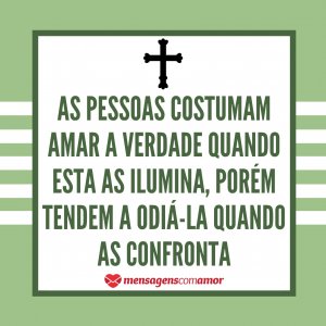“As pessoas costumam amar a verdade quando esta as ilumina, porém tendem a odiá-la quando as confronta” - Mensagem de Santo Agostinho
