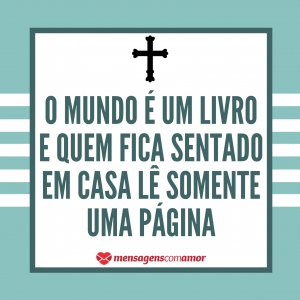 “O mundo é um livro e quem fica sentado em casa lê somente uma página” - Mensagem de Santo Agostinho