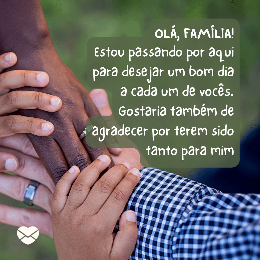 'Olá, família! Estou passando por aqui para desejar um bom dia a cada um de vocês. Gostaria também de agradecer por terem sido tanto para mim '-Bom dia para família.