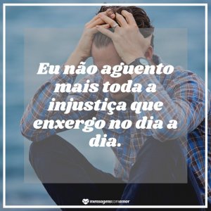 'Eu não aguento mais toda a injustiça que enxergo no dia a dia.' - Mensagem sobre saco cheio