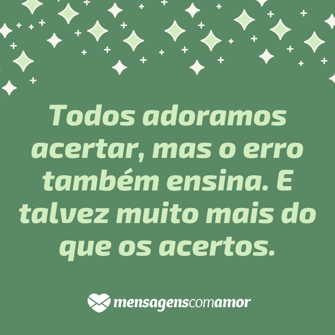 'Todos adoramos acertar, mas o erro também ensina. E talvez muito mais do que os acertos.' - Não leve a vida tão a sério