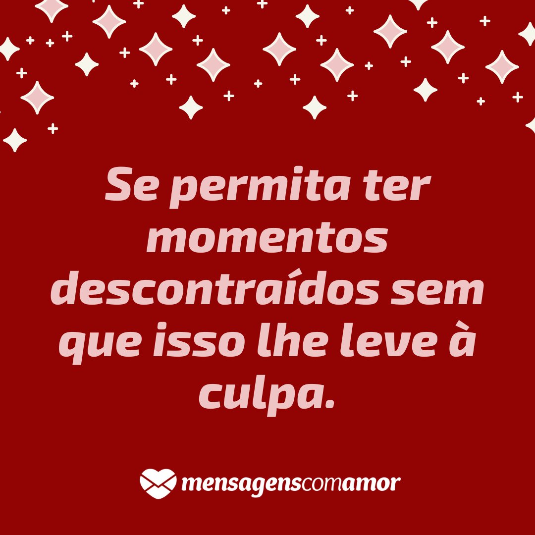 'Se permita ter momentos descontraídos sem que isso lhe leve à culpa.' - Não leve a vida tão a sério