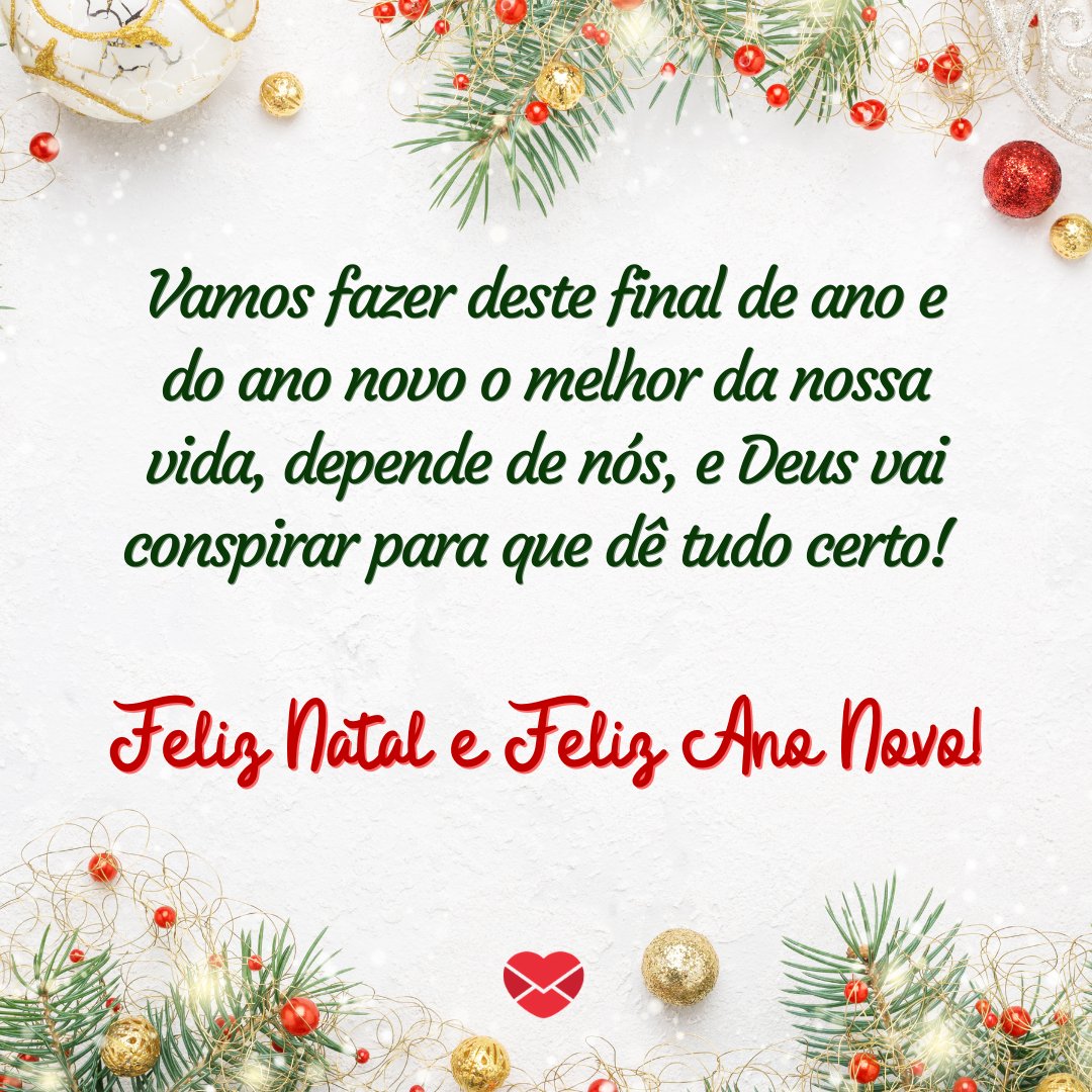 'Vamos fazer deste final de ano e do ano novo o melhor da nossa vida, depende de nós, e Deus vai conspirar para que dê tudo certo! Feliz Natal e Feliz Ano Novo! ' -  Mensagens de natal e ano novo 2020